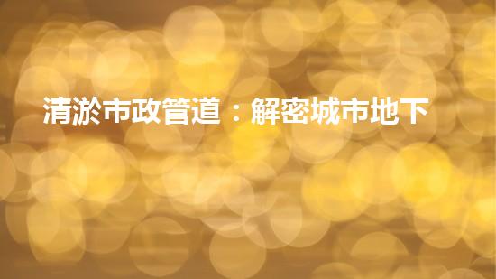 清淤市政管道：解密城市地下的黑暗秘密！